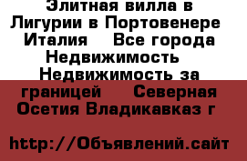 Элитная вилла в Лигурии в Портовенере (Италия) - Все города Недвижимость » Недвижимость за границей   . Северная Осетия,Владикавказ г.